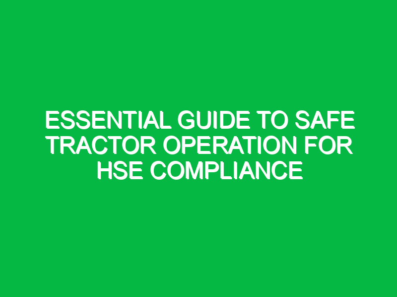 Essential Guide to Safe Tractor Operation for HSE Compliance