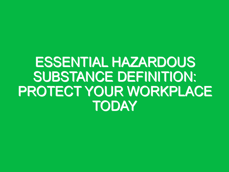 Essential Hazardous Substance Definition: Protect Your Workplace Today