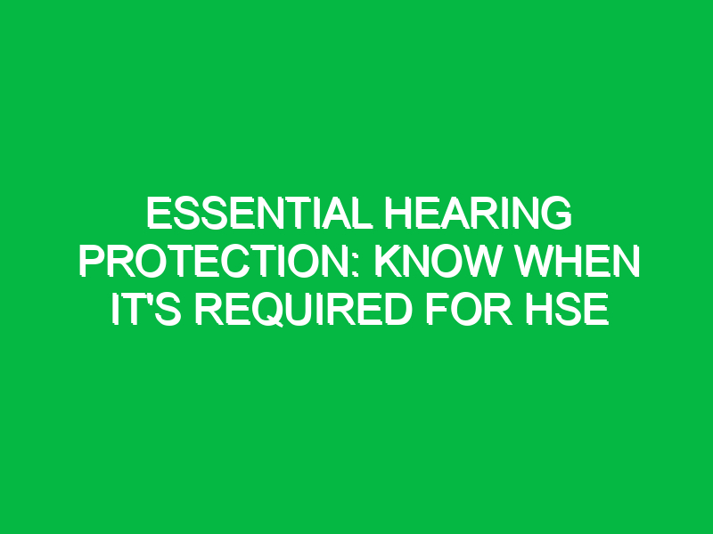 Essential Hearing Protection: Know When It’s Required for HSE