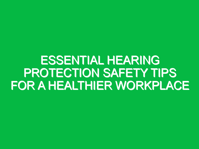 Essential Hearing Protection Safety Tips for a Healthier Workplace