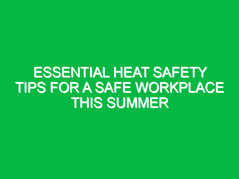 Essential Heat Safety Tips for a Safe Workplace This Summer