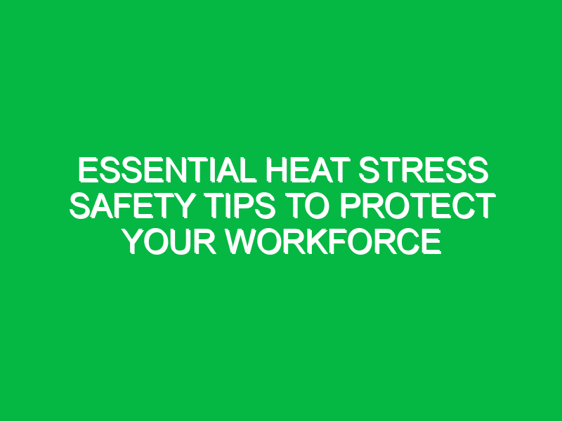 Essential Heat Stress Safety Tips to Protect Your Workforce