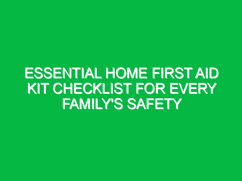 Essential Home First Aid Kit Checklist for Every Family’s Safety