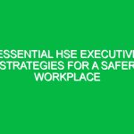 Essential HSE Executive Strategies for a Safer Workplace