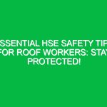 Essential HSE Safety Tips for Roof Workers: Stay Protected!