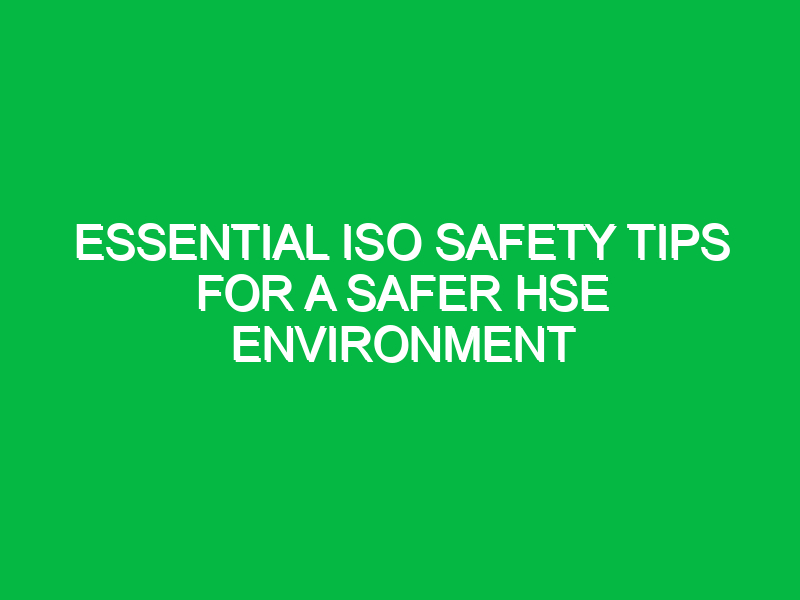 Essential ISO Safety Tips for a Safer HSE Environment