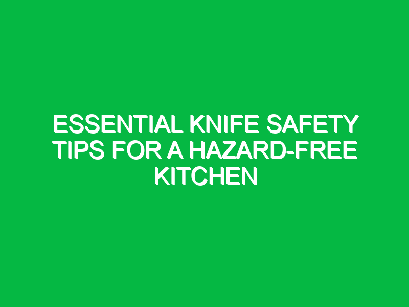 Essential Knife Safety Tips for a Hazard-Free Kitchen