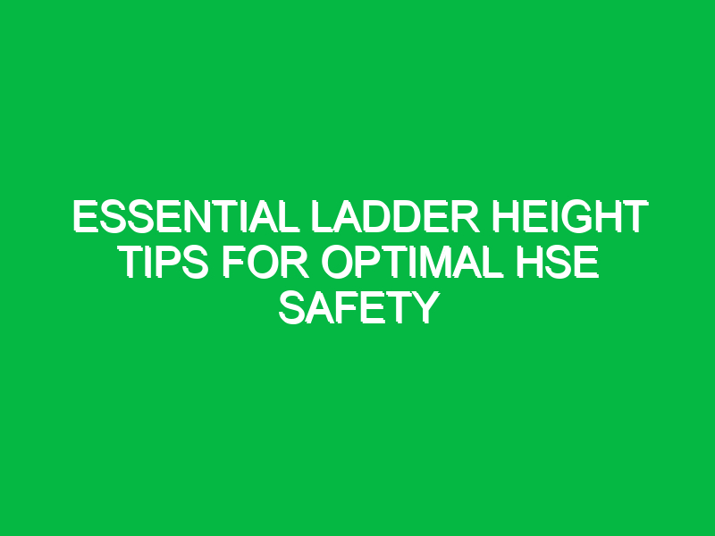 Essential Ladder Height Tips for Optimal HSE Safety