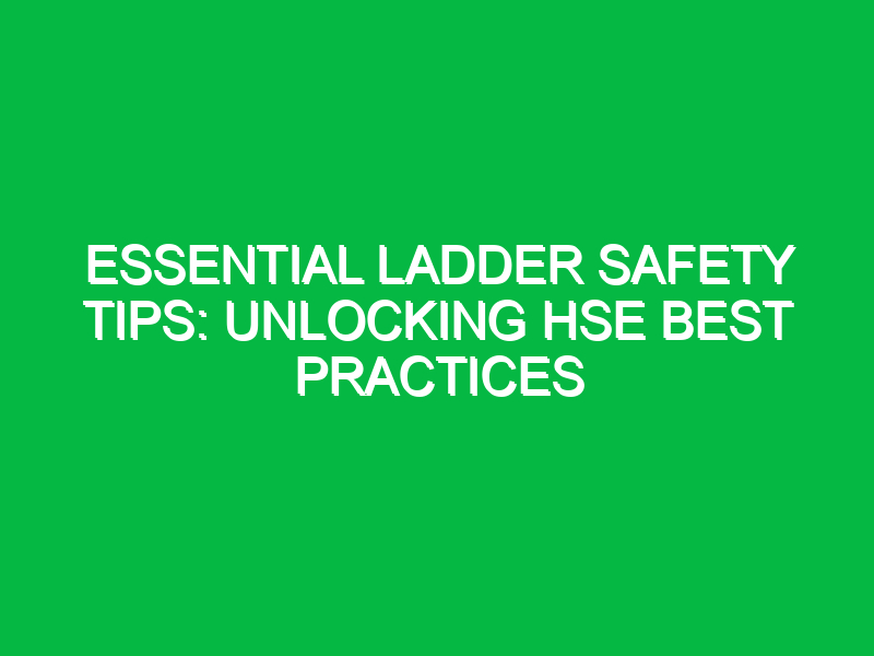Essential Ladder Safety Tips: Unlocking HSE Best Practices