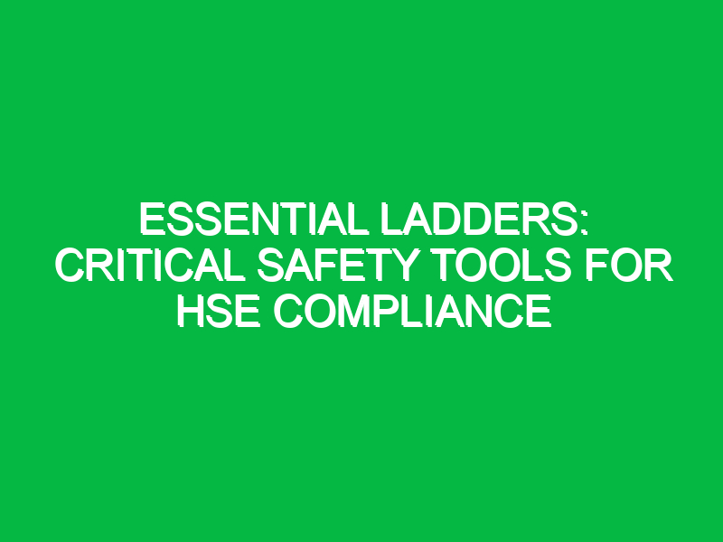 Essential Ladders: Critical Safety Tools for HSE Compliance