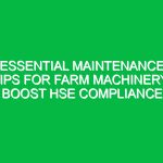 Essential Maintenance Tips for Farm Machinery: Boost HSE Compliance