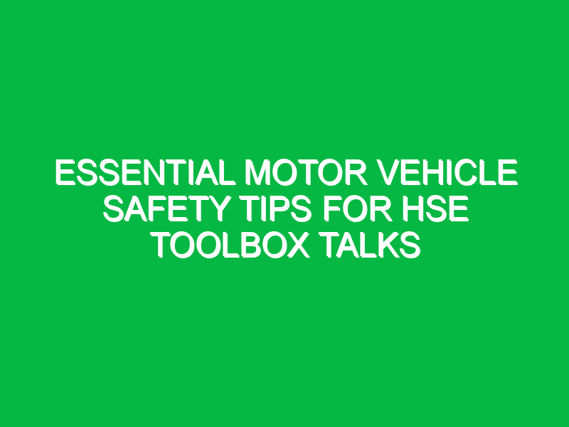 Essential Motor Vehicle Safety Tips for HSE Toolbox Talks