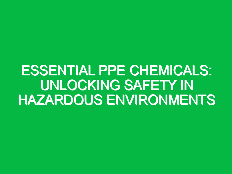 Essential PPE Chemicals: Unlocking Safety in Hazardous Environments