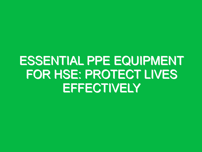 Essential PPE Equipment for HSE: Protect Lives Effectively