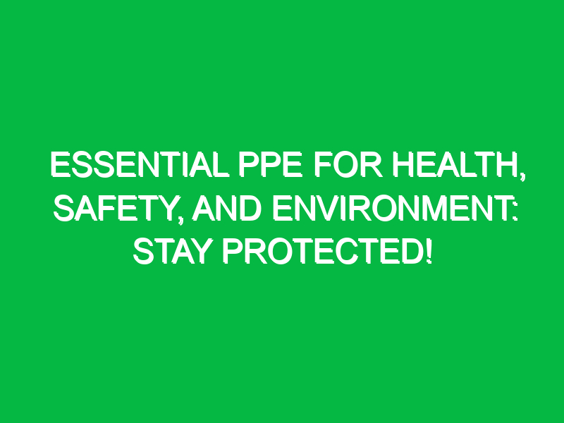 Essential PPE for Health, Safety, and Environment: Stay Protected!