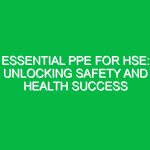 Essential PPE for HSE: Unlocking Safety and Health Success