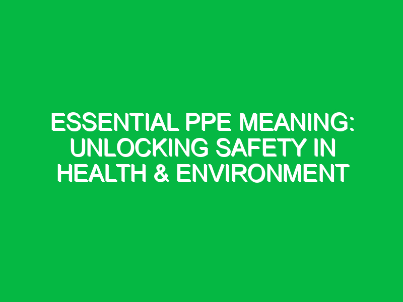 Essential PPE Meaning: Unlocking Safety in Health & Environment