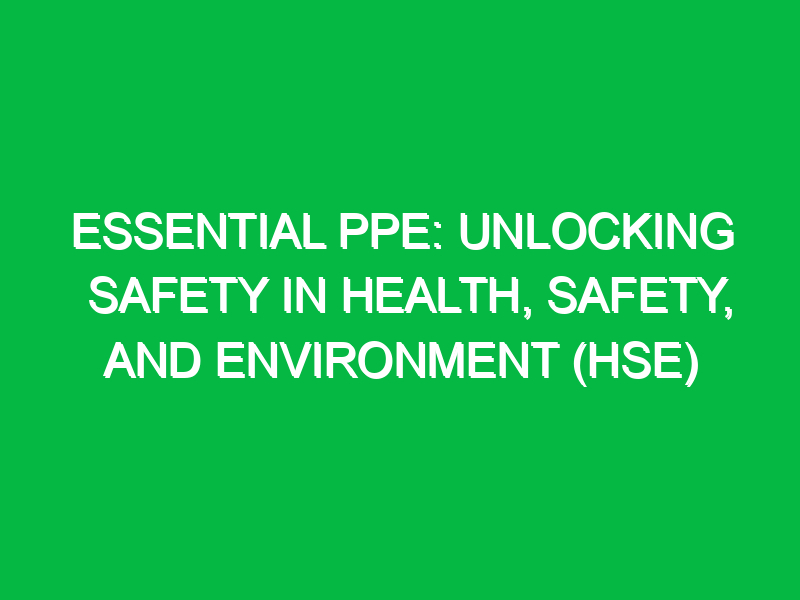 Essential PPE: Unlocking Safety in Health, Safety, and Environment (HSE)