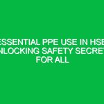 Essential PPE Use in HSE: Unlocking Safety Secrets for All