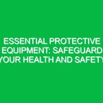 Essential Protective Equipment: Safeguard Your Health and Safety