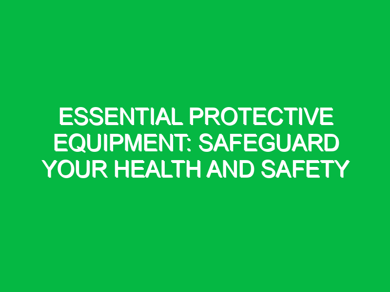 Essential Protective Equipment: Safeguard Your Health and Safety
