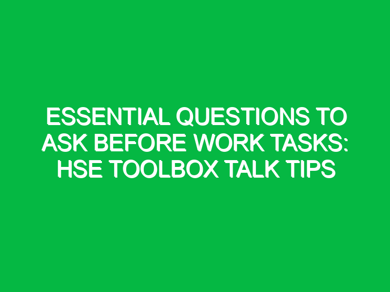 Essential Questions to Ask Before Work Tasks: HSE Toolbox Talk Tips
