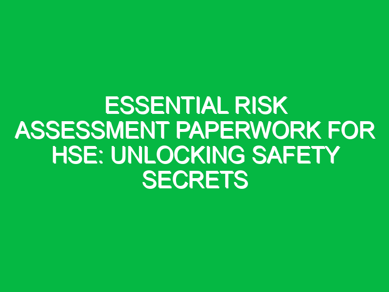 Essential Risk Assessment Paperwork for HSE: Unlocking Safety Secrets