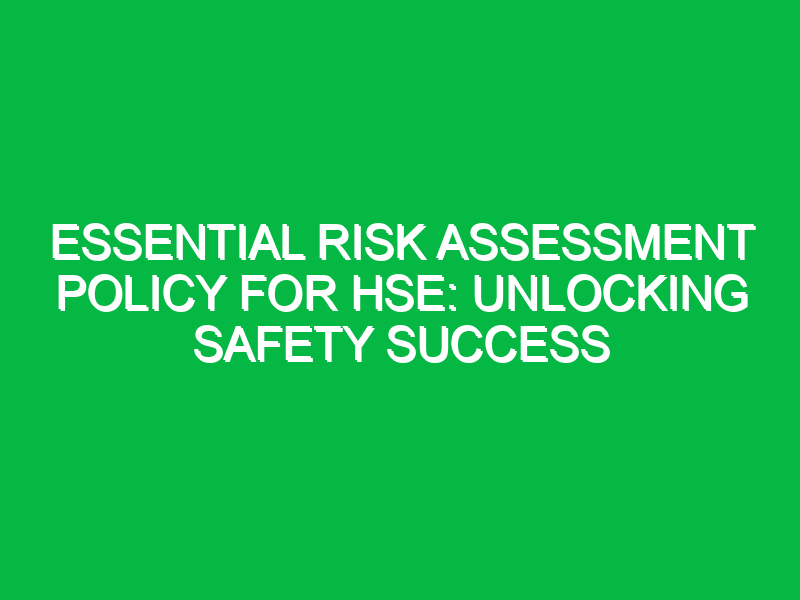 Essential Risk Assessment Policy for HSE: Unlocking Safety Success