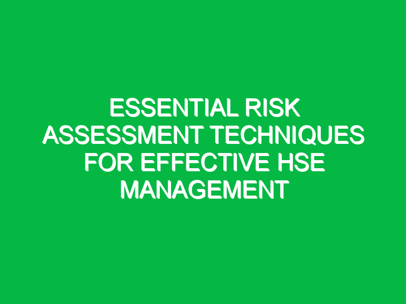 Essential Risk Assessment Techniques for Effective HSE Management