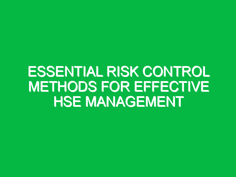 Essential Risk Control Methods for Effective HSE Management