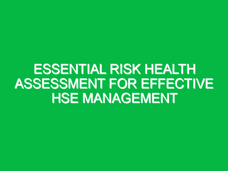 Essential Risk Health Assessment for Effective HSE Management