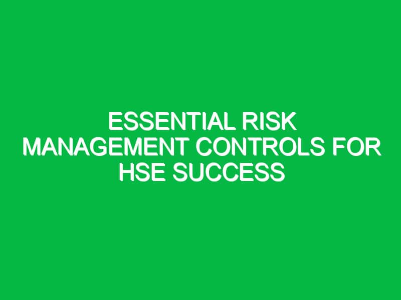 Essential Risk Management Controls for HSE Success