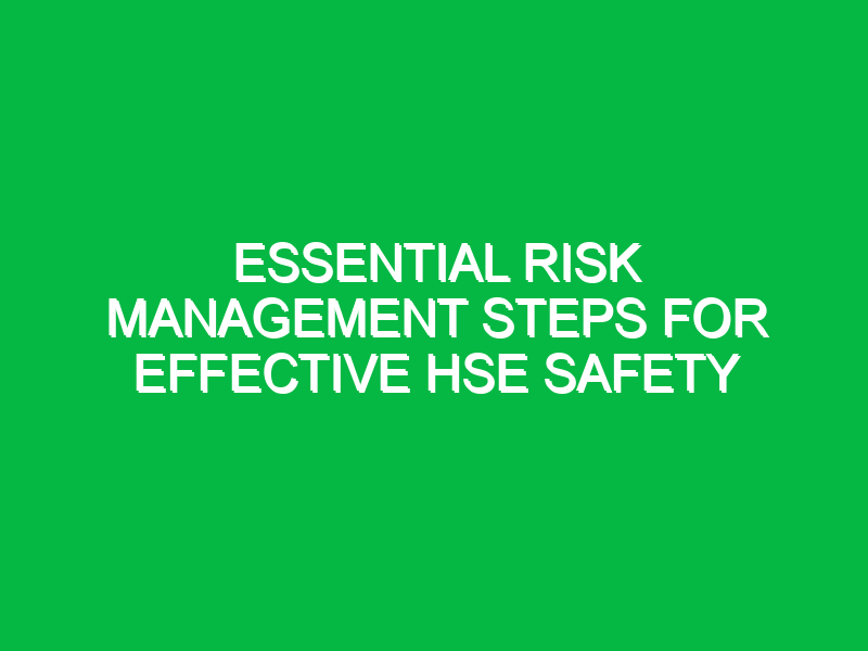 Essential Risk Management Steps for Effective HSE Safety