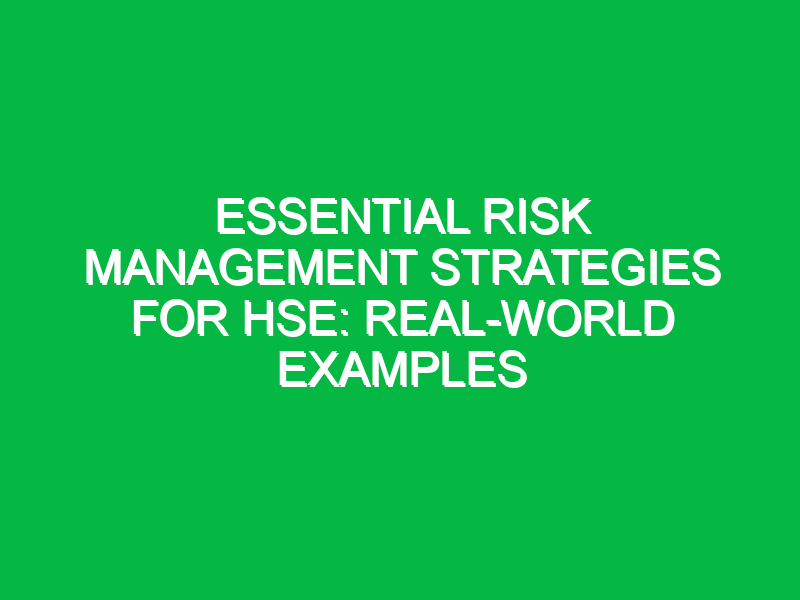 Essential Risk Management Strategies for HSE: Real-World Examples