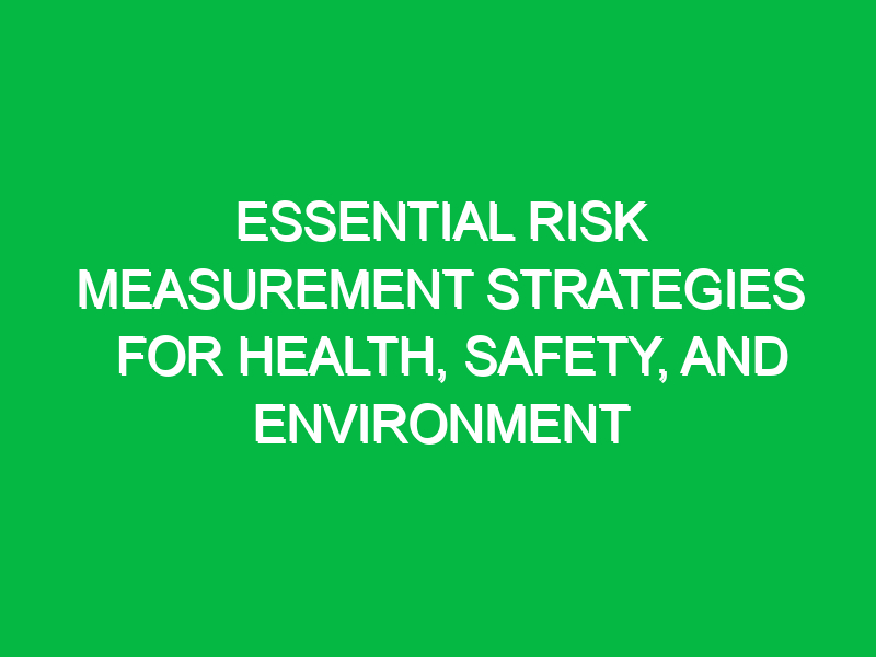 Essential Risk Measurement Strategies for Health, Safety, and Environment