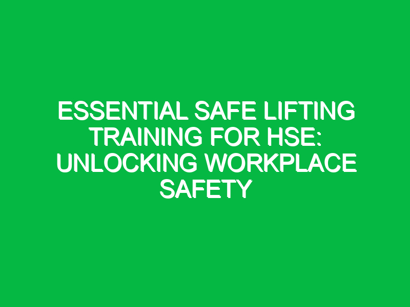 Essential Safe Lifting Training for HSE: Unlocking Workplace Safety