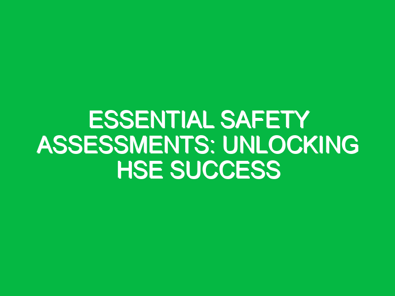 Essential Safety Assessments: Unlocking HSE Success