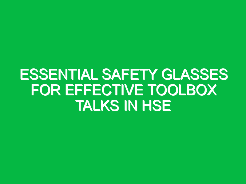 Essential Safety Glasses for Effective Toolbox Talks in HSE