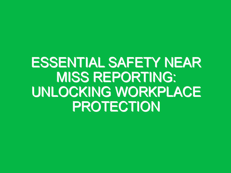 Essential Safety Near Miss Reporting: Unlocking Workplace Protection