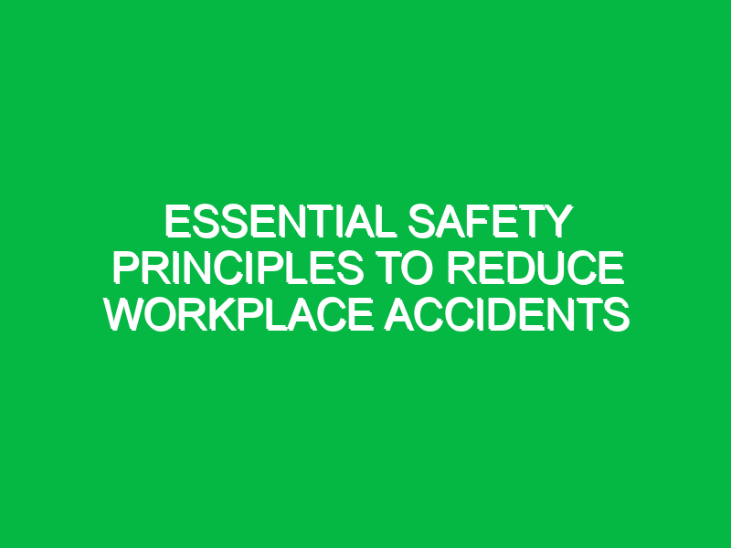 Essential Safety Principles to Reduce Workplace Accidents
