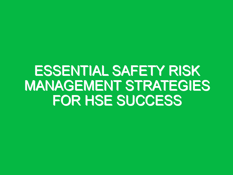 Essential Safety Risk Management Strategies for HSE Success