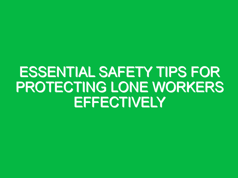 Essential Safety Tips for Protecting Lone Workers Effectively