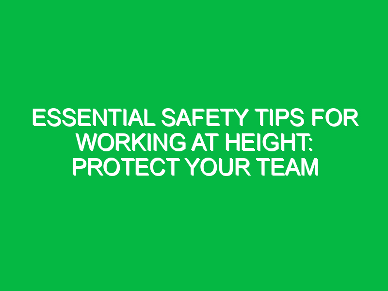 Essential Safety Tips for Working at Height: Protect Your Team