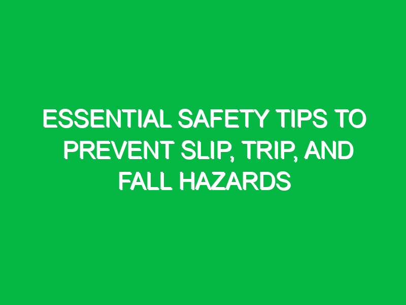 Essential Safety Tips to Prevent Slip, Trip, and Fall Hazards