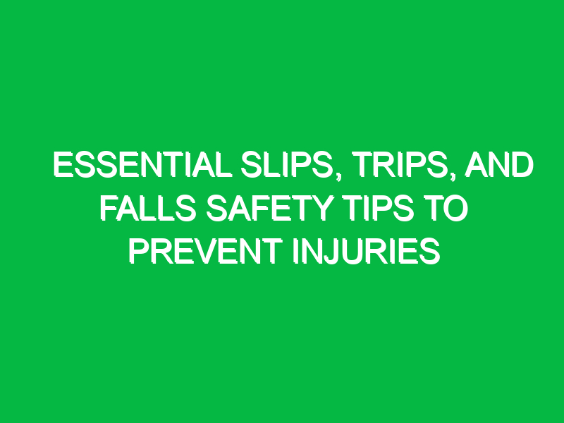 Essential Slips, Trips, and Falls Safety Tips to Prevent Injuries
