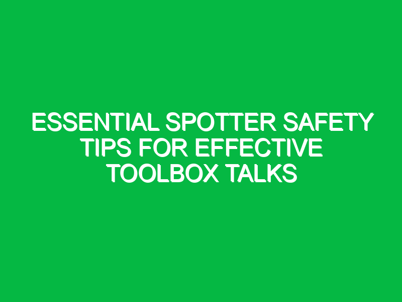 Essential Spotter Safety Tips for Effective Toolbox Talks
