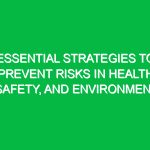 Essential Strategies to Prevent Risks in Health, Safety, and Environment