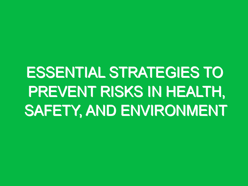 Essential Strategies to Prevent Risks in Health, Safety, and Environment