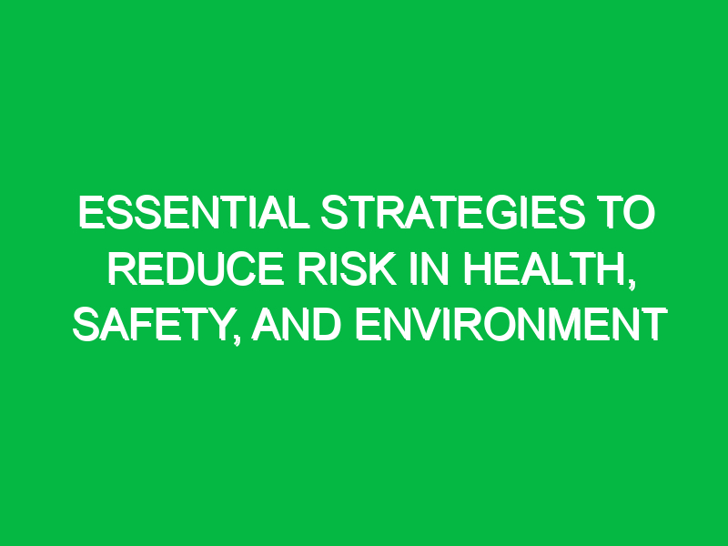 Essential Strategies to Reduce Risk in Health, Safety, and Environment