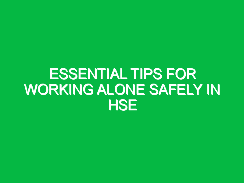 Essential Tips for Working Alone Safely in HSE